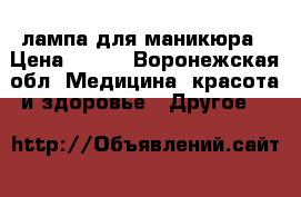 лампа для маникюра › Цена ­ 800 - Воронежская обл. Медицина, красота и здоровье » Другое   